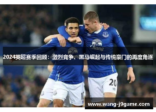 2024英超赛季回顾：激烈竞争、黑马崛起与传统豪门的再度角逐