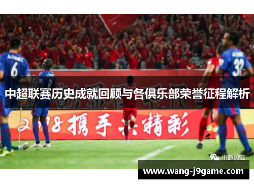 中超联赛历史成就回顾与各俱乐部荣誉征程解析