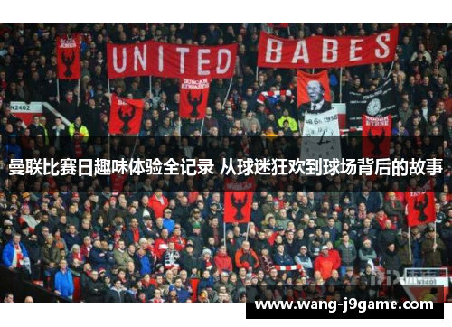 曼联比赛日趣味体验全记录 从球迷狂欢到球场背后的故事 曼联比赛日趣味体验全记录 从球迷狂欢到球场背后的故事