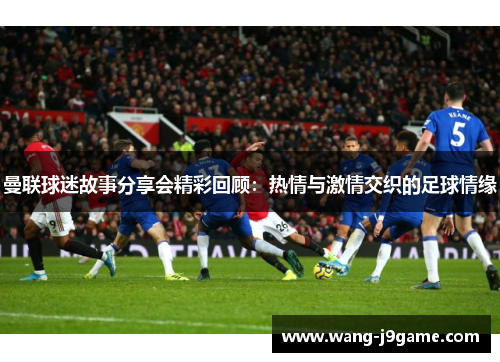 曼联球迷故事分享会精彩回顾：热情与激情交织的足球情缘