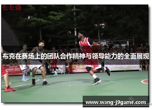 布克在赛场上的团队合作精神与领导能力的全面展现