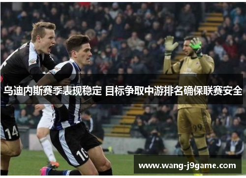 乌迪内斯赛季表现稳定 目标争取中游排名确保联赛安全