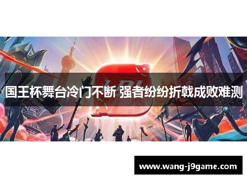 国王杯舞台冷门不断 强者纷纷折戟成败难测 国王杯舞台冷门不断 强者纷纷折戟成败难测