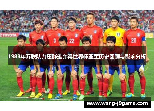 1988年苏联队力压群雄夺得世界杯亚军历史回顾与影响分析