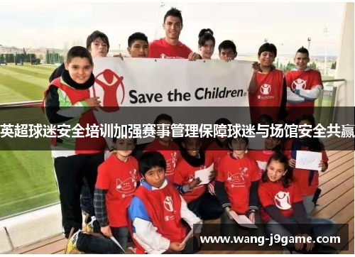 英超球迷安全培训加强赛事管理保障球迷与场馆安全共赢