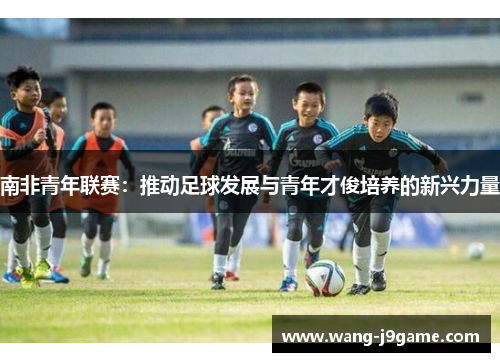 南非青年联赛：推动足球发展与青年才俊培养的新兴力量