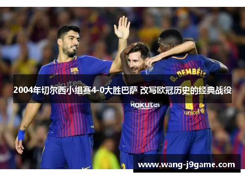 2004年切尔西小组赛4-0大胜巴萨 改写欧冠历史的经典战役