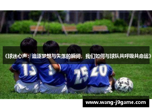 《球迷心声：追逐梦想与失落的瞬间，我们如何与球队共呼吸共命运》