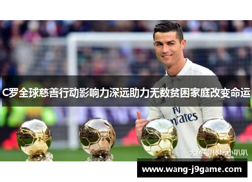 C罗全球慈善行动影响力深远助力无数贫困家庭改变命运