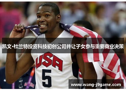 凯文·杜兰特投资科技初创公司并让子女参与重要商业决策