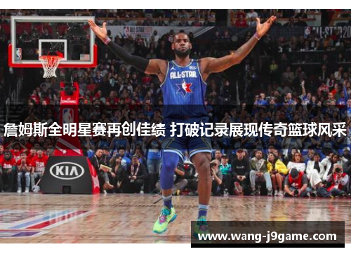 詹姆斯全明星赛再创佳绩 打破记录展现传奇篮球风采 詹姆斯全明星赛再创佳绩 打破记录展现传奇篮球风采