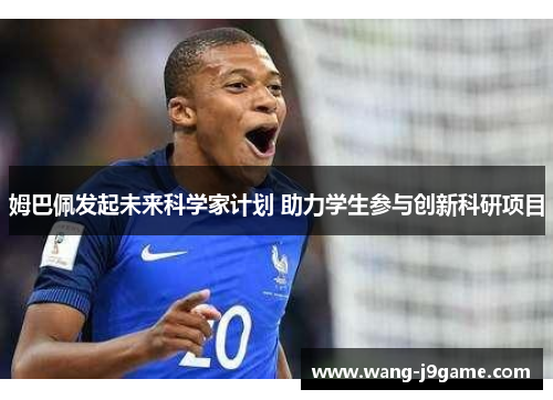 姆巴佩发起未来科学家计划 助力学生参与创新科研项目