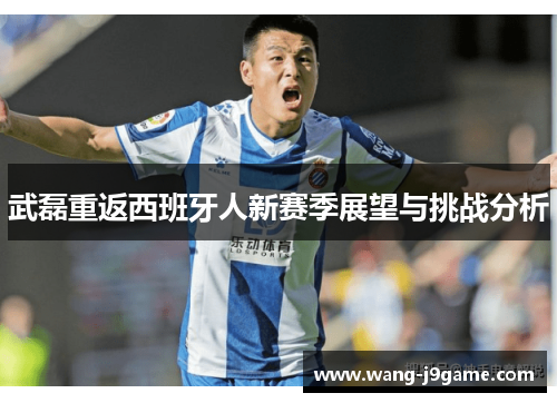 武磊重返西班牙人新赛季展望与挑战分析