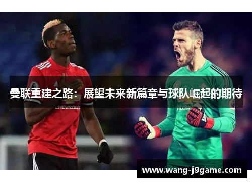 曼联重建之路：展望未来新篇章与球队崛起的期待