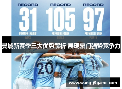 曼城新赛季三大优势解析 展现豪门强势竞争力
