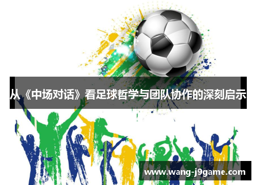 从《中场对话》看足球哲学与团队协作的深刻启示