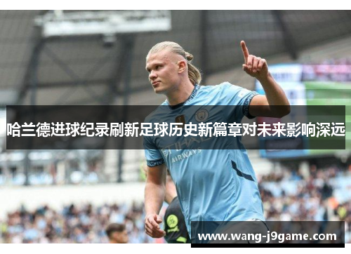 哈兰德进球纪录刷新足球历史新篇章对未来影响深远