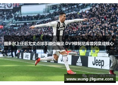 图多尔上任后尤文点球手顺位确定 DV9穆阿尼库普冈皇成核心