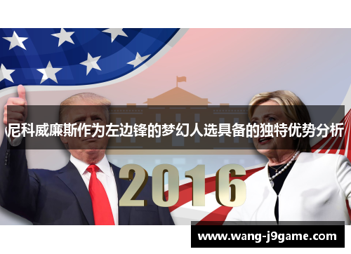 尼科威廉斯作为左边锋的梦幻人选具备的独特优势分析