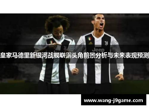 皇家马德里新银河战舰崭露头角前景分析与未来表现预测