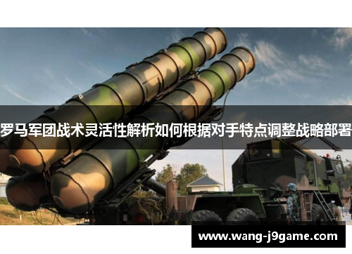 罗马军团战术灵活性解析如何根据对手特点调整战略部署