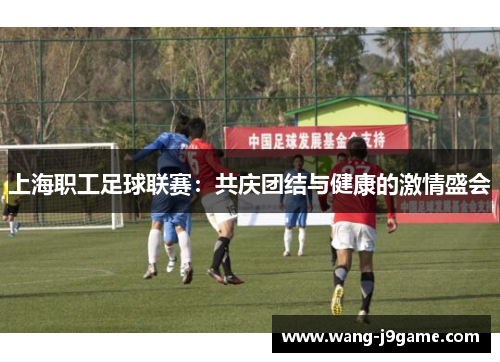 上海职工足球联赛：共庆团结与健康的激情盛会