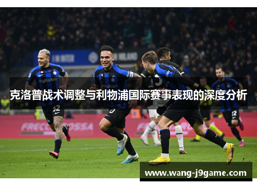 克洛普战术调整与利物浦国际赛事表现的深度分析