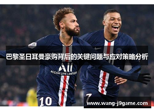 巴黎圣日耳曼豪购背后的关键问题与应对策略分析