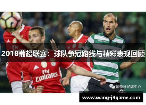 2018葡超联赛：球队争冠路线与精彩表现回顾