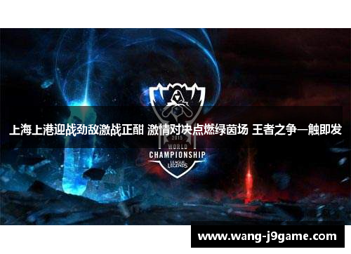 上海上港迎战劲敌激战正酣 激情对决点燃绿茵场 王者之争一触即发