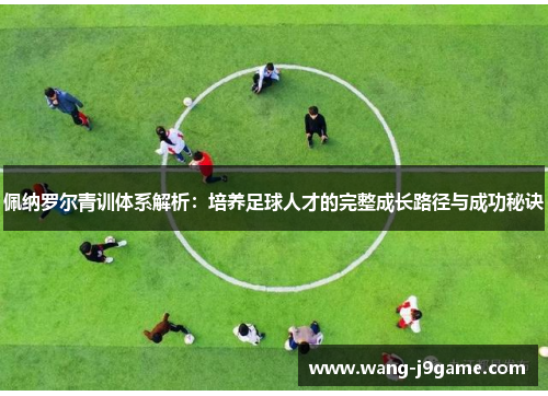 佩纳罗尔青训体系解析：培养足球人才的完整成长路径与成功秘诀