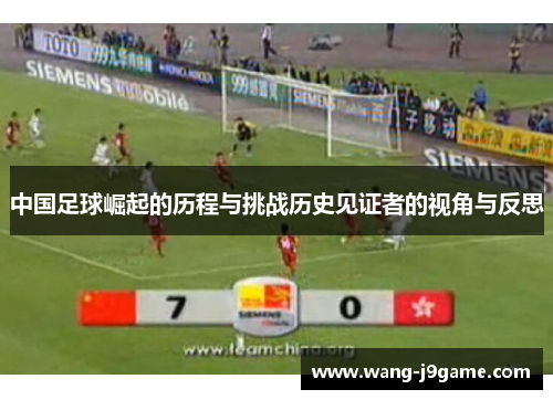 中国足球崛起的历程与挑战历史见证者的视角与反思
