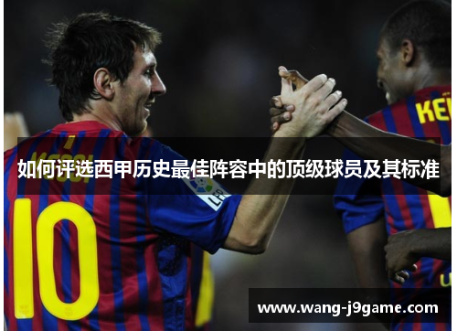 如何评选西甲历史最佳阵容中的顶级球员及其标准