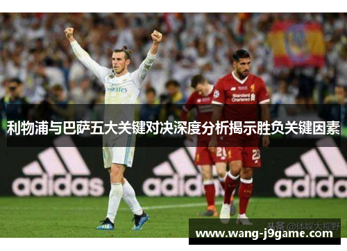 利物浦与巴萨五大关键对决深度分析揭示胜负关键因素