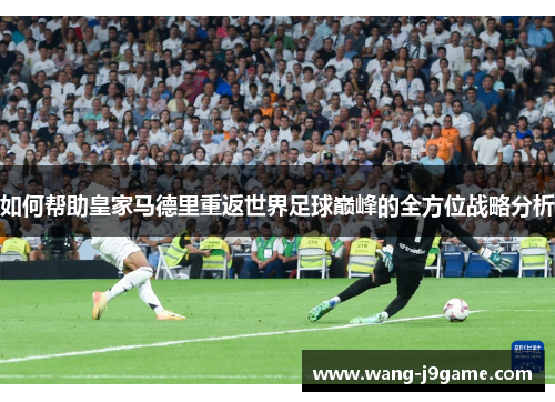 如何帮助皇家马德里重返世界足球巅峰的全方位战略分析