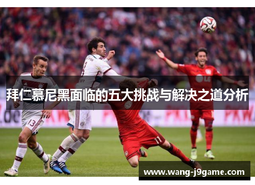 拜仁慕尼黑面临的五大挑战与解决之道分析