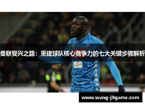 曼联复兴之路:重建球队核心竞争力的七大关键步骤解析 曼联复兴之路:重建球队核心竞争力的七大关键步骤解析