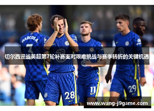 切尔西迎战英超第7轮补赛面对艰难挑战与赛季转折的关键机遇