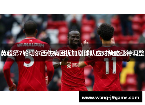 英超第7轮切尔西伤病困扰加剧球队应对策略亟待调整
