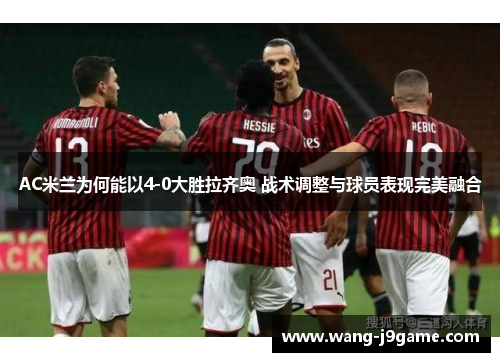 AC米兰为何能以4-0大胜拉齐奥 战术调整与球员表现完美融合