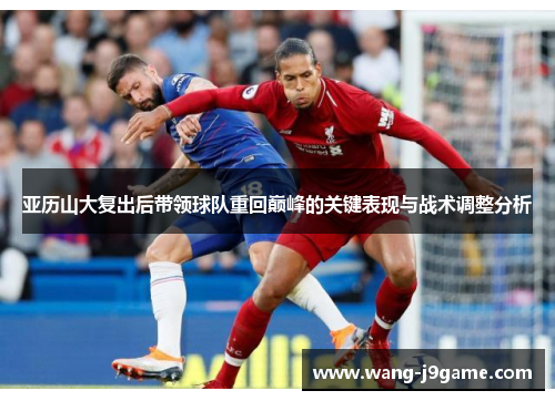 亚历山大复出后带领球队重回巅峰的关键表现与战术调整分析