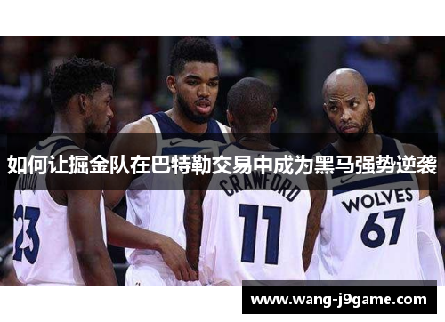 如何让掘金队在巴特勒交易中成为黑马强势逆袭