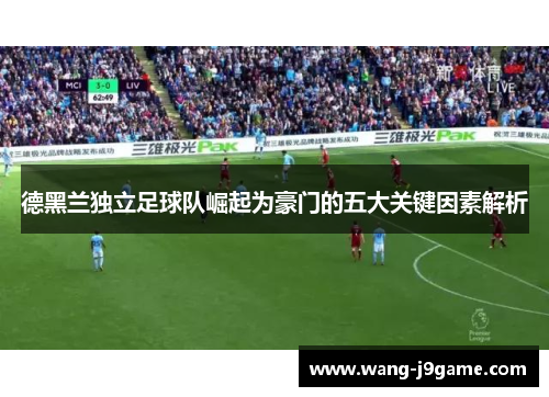 德黑兰独立足球队崛起为豪门的五大关键因素解析 德黑兰独立足球队崛起为豪门的五大关键因素解析