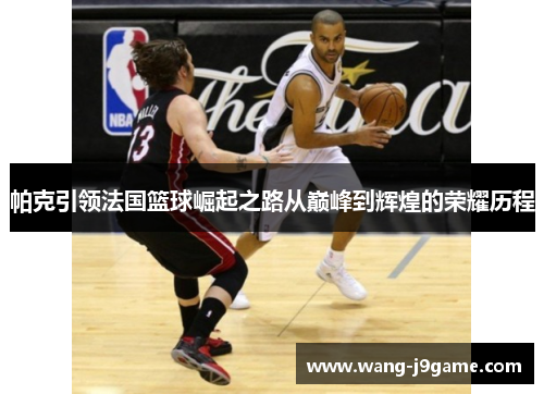 帕克引领法国篮球崛起之路从巅峰到辉煌的荣耀历程