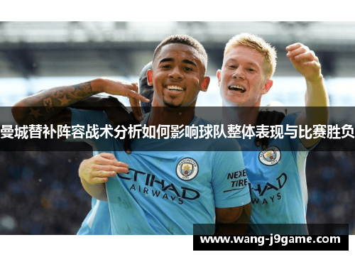 曼城替补阵容战术分析如何影响球队整体表现与比赛胜负 曼城替补阵容战术分析如何影响球队整体表现与比赛胜负