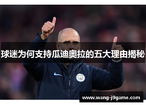 球迷为何支持瓜迪奥拉的五大理由揭秘