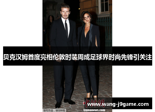 贝克汉姆首度亮相伦敦时装周成足球界时尚先锋引关注