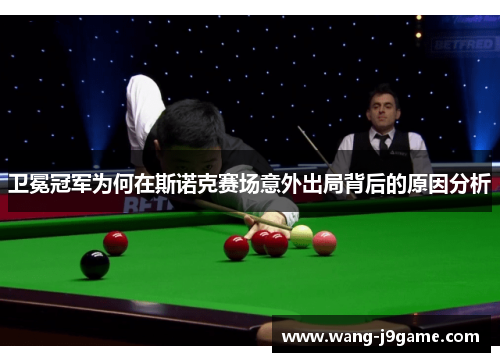 卫冕冠军为何在斯诺克赛场意外出局背后的原因分析
