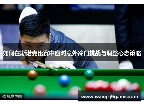 如何在斯诺克比赛中应对意外冷门挑战与调整心态策略