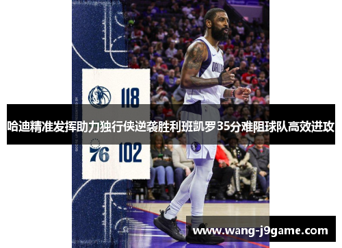 哈迪精准发挥助力独行侠逆袭胜利班凯罗35分难阻球队高效进攻